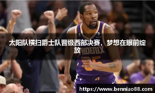 太阳队横扫爵士队晋级西部决赛，梦想在眼前绽放