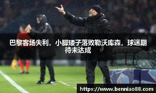 巴黎客场失利，小脚矮子落败勒沃库森，球迷期待未达成
