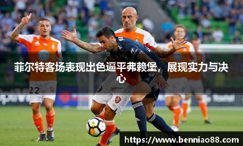 菲尔特客场表现出色逼平弗赖堡，展现实力与决心