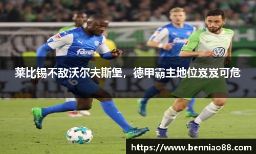 莱比锡不敌沃尔夫斯堡，德甲霸主地位岌岌可危