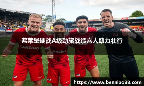 弗莱堡硬战A级劲旅战绩喜人助力壮行