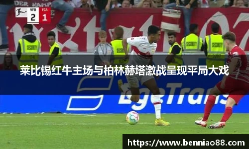莱比锡红牛主场与柏林赫塔激战呈现平局大戏