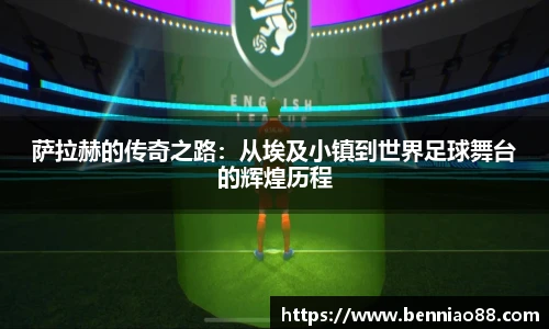萨拉赫的传奇之路：从埃及小镇到世界足球舞台的辉煌历程