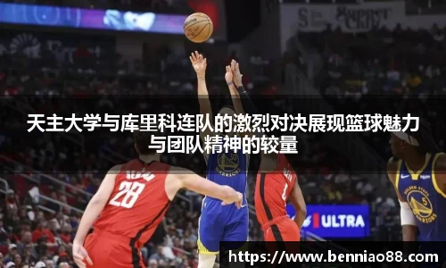 天主大学与库里科连队的激烈对决展现篮球魅力与团队精神的较量