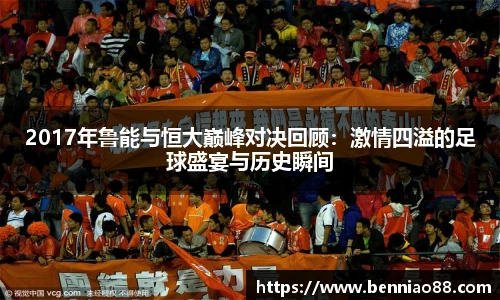 2017年鲁能与恒大巅峰对决回顾：激情四溢的足球盛宴与历史瞬间