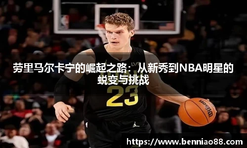 劳里马尔卡宁的崛起之路：从新秀到NBA明星的蜕变与挑战