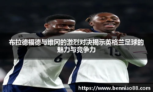 布拉德福德与维冈的激烈对决揭示英格兰足球的魅力与竞争力
