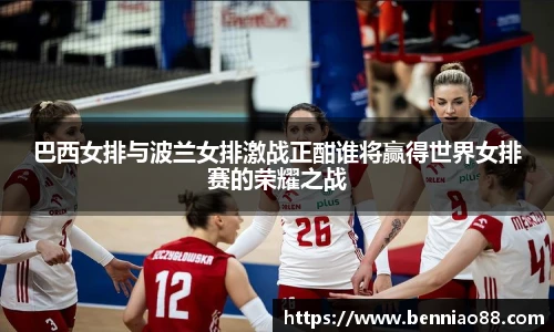 巴西女排与波兰女排激战正酣谁将赢得世界女排赛的荣耀之战