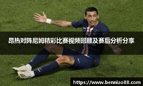 昂热对阵尼姆精彩比赛视频回顾及赛后分析分享