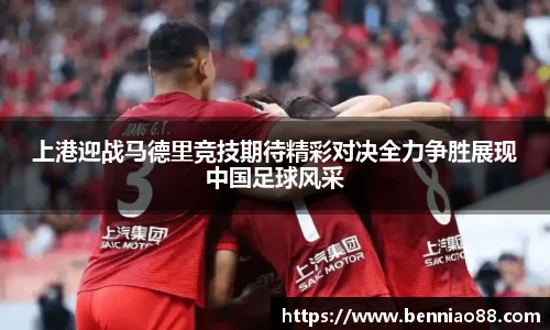 上港迎战马德里竞技期待精彩对决全力争胜展现中国足球风采